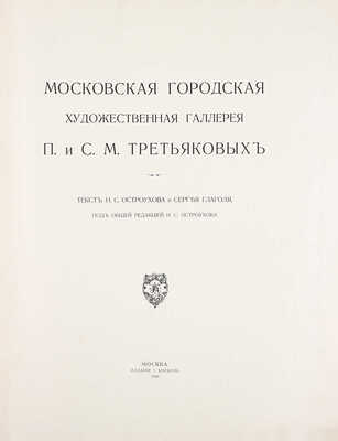 Московская городская художественная галерея П. и С.М. Третьяковых / Текст И.С. Остроухова и Сергея Глаголя, под общ. ред. И.С. Остроухова. [В 2 ч. + 2 Альбома]. [2-е изд.]. М.: Изд. И. Кнебель, 1909.
